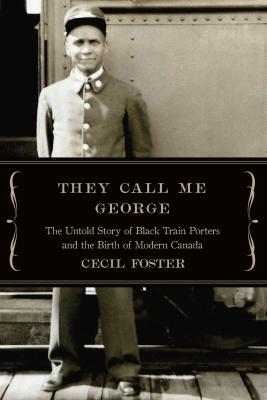 They Call Me George: The Untold Story Of Black Train Porters And The Birth Of Modern Canada