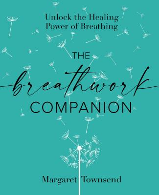 The Breathwork Companion: Unlock The Healing Power Of Breathing